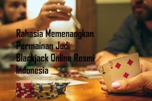 Rahasia Memenangkan Permainan Judi Blackjack Online Resmi Indonesia