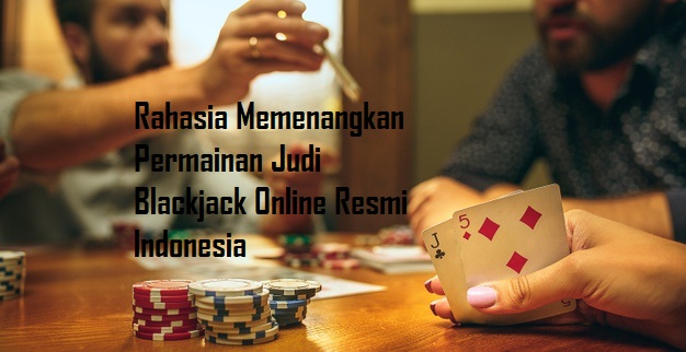 Rahasia Memenangkan Permainan Judi Blackjack Online Resmi Indonesia