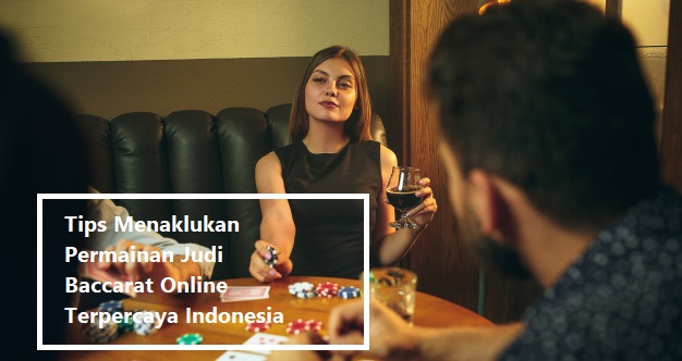 Tips Menaklukan Permainan Judi Baccarat Online Terpercaya Indonesia